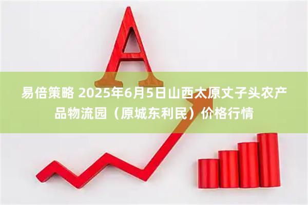 易倍策略 2025年6月5日山西太原丈子头农产品物流园（原城东利民）价格行情
