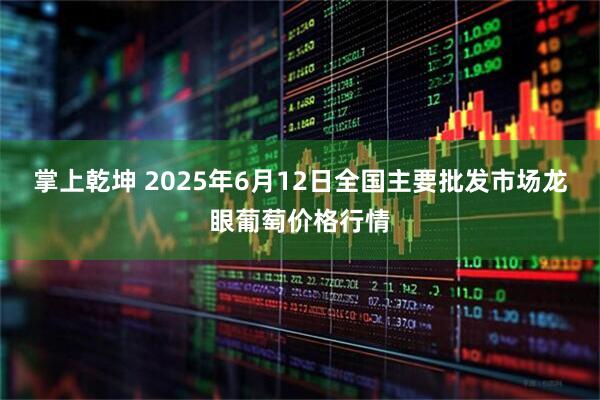 掌上乾坤 2025年6月12日全国主要批发市场龙眼葡萄价格行情